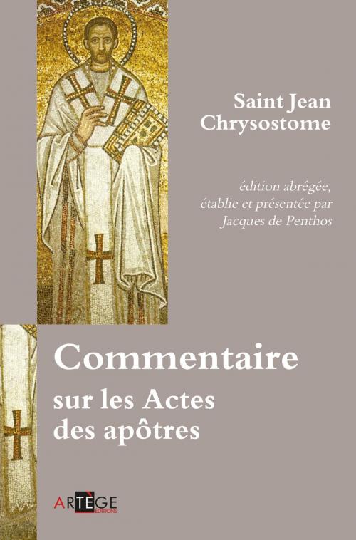 Cover of the book Commentaire sur les Actes des apôtres by Saint Jean Chrysostome, Jacques de Penthos, Artège Editions