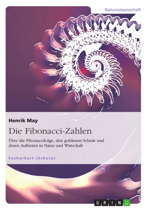 Cover of the book Die Fibonacci-Zahlen. Über die Fibonaccifolge, den goldenen Schnitt und deren Auftreten in Natur und Wirtschaft by Henrik May, GRIN Verlag