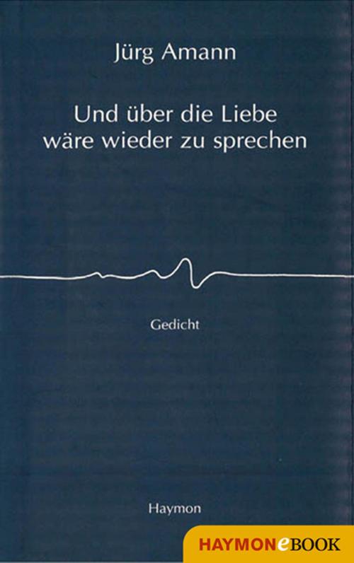 Cover of the book Und über die Liebe wäre wieder zu sprechen by Jürg Amann, Haymon Verlag