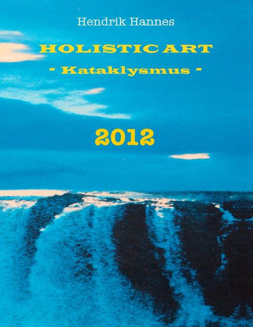 Cover of the book 2012 - Holistic Art - Kataklysmus by Hendrik Hannes, Books on Demand