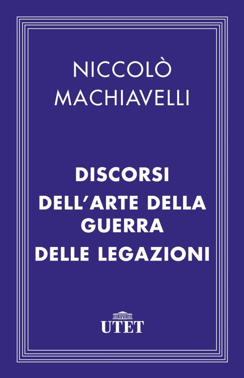 Cover of the book Discorsi - Dell'Arte della guerra - Delle Legazioni by Niccolò Machiavelli, UTET