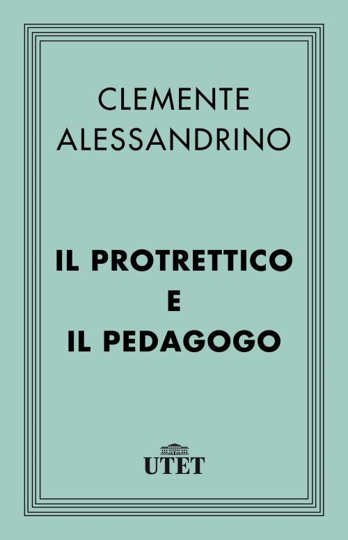 Cover of the book Il Protrettico e il Pedagogo by Clemente Alessandrino, UTET