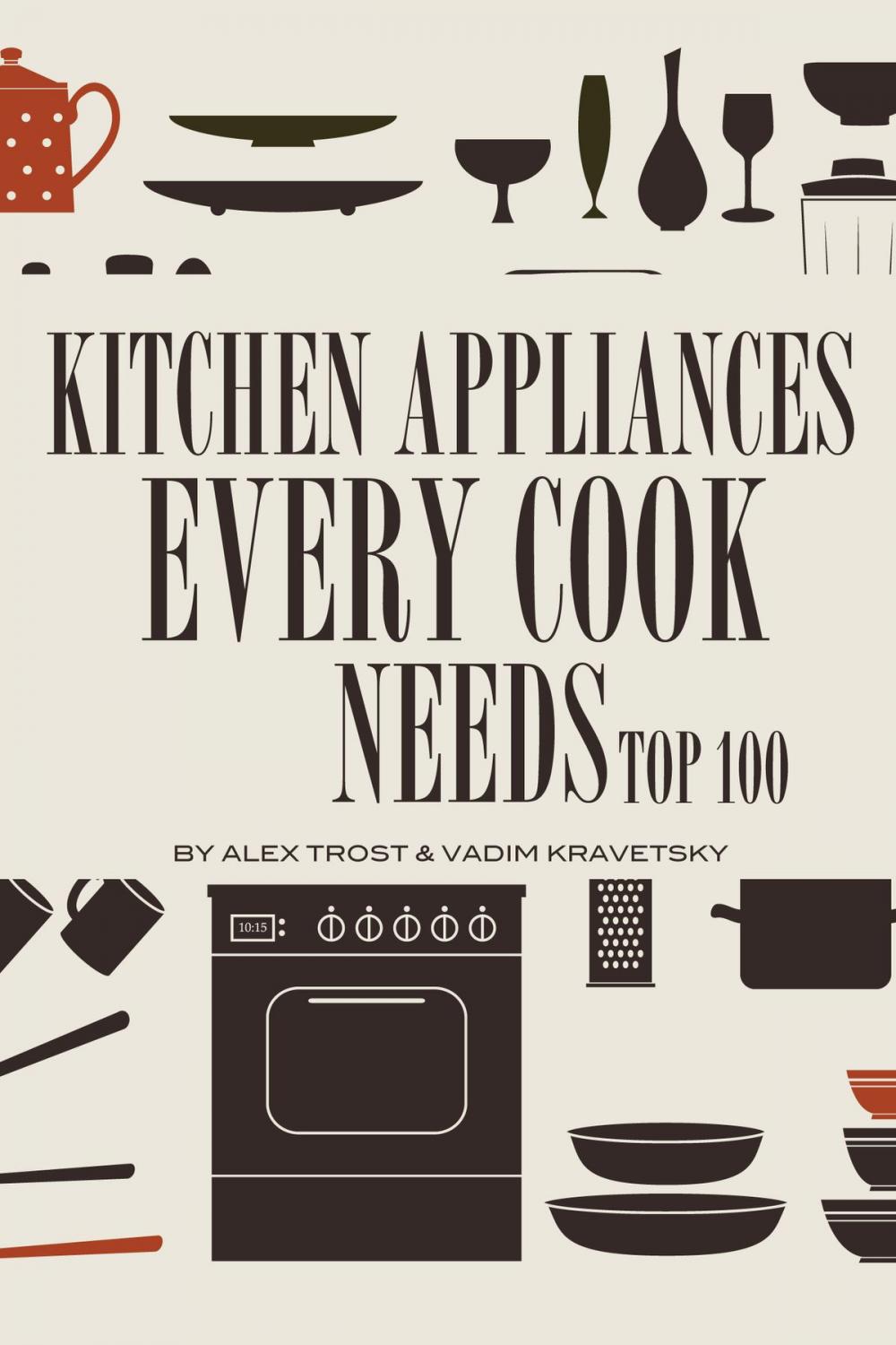 Big bigCover of Kitchen Appliances Every Need Cook Needs: Top 100