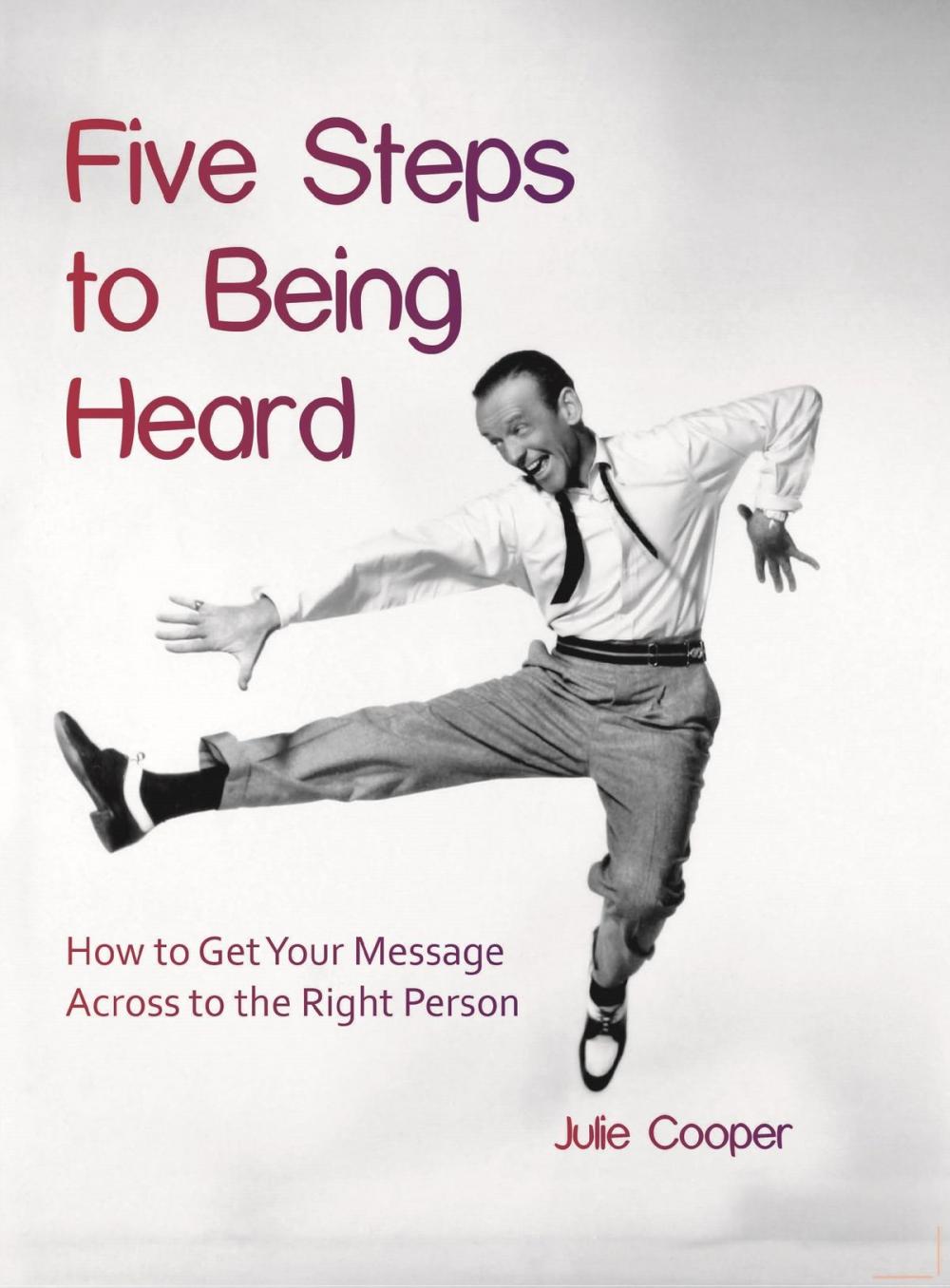 Big bigCover of Five Steps to Being Heard: How to Get Your Message Across to the Right Person