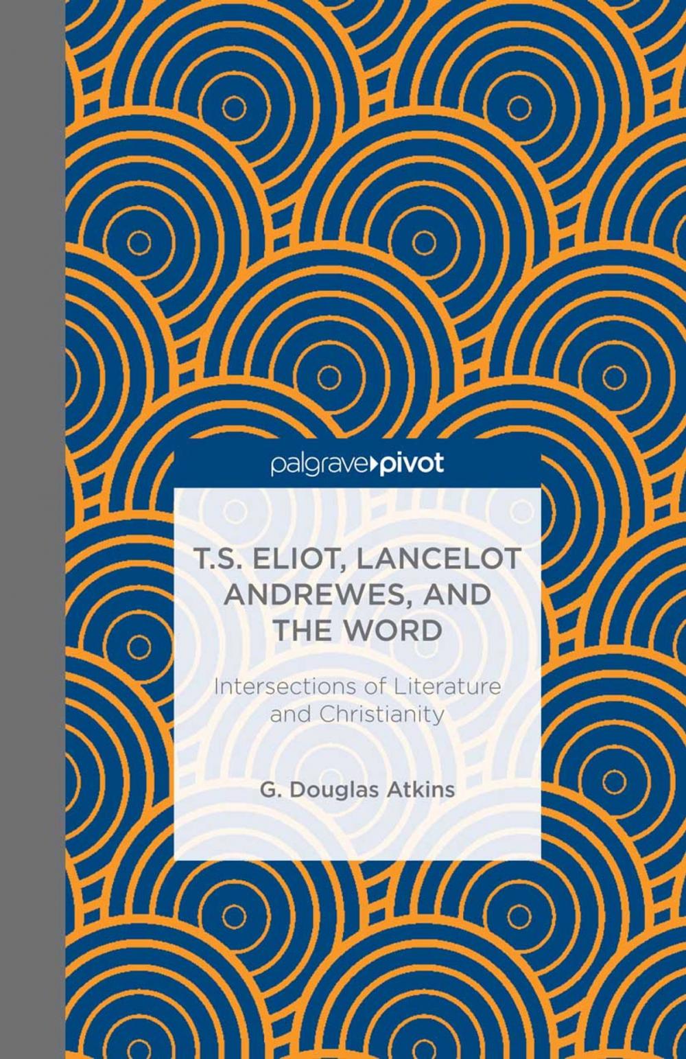 Big bigCover of T.S. Eliot, Lancelot Andrewes, and the Word: Intersections of Literature and Christianity