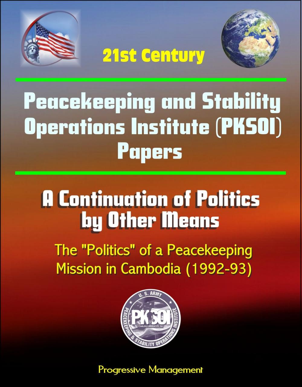 Big bigCover of 21st Century Peacekeeping and Stability Operations Institute (PKSOI) Papers - A Continuation of Politics by Other Means: The "Politics" of a Peacekeeping Mission in Cambodia (1992-93)