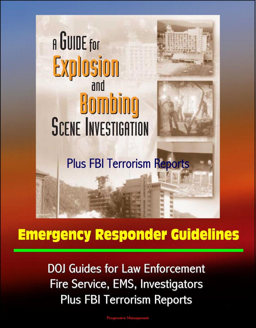 Big bigCover of Guide for Explosion and Bombing Scene Investigation, Emergency Responder Guidelines: DOJ Guides for Law Enforcement, Fire Service, EMS, Investigators, Plus FBI Terrorism Reports