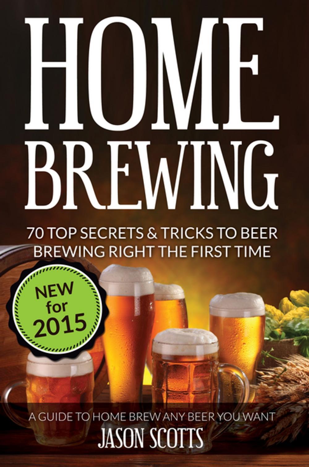 Big bigCover of Home Brewing: 70 Top Secrets & Tricks To Beer Brewing Right The First Time: A Guide To Home Brew Any Beer You Want