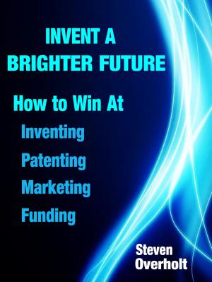 Cover of Invent A Brighter Future: How to Win at Inventing, Patenting, Marketing & Funding