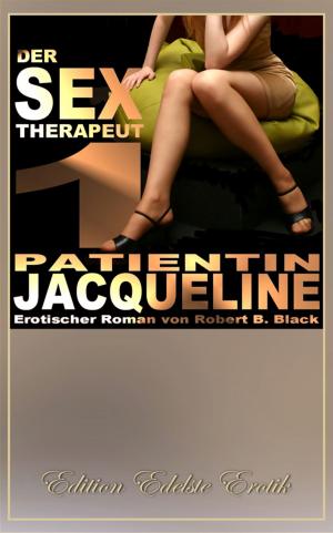 Cover of the book Der Sex-Therapeut 1: Patientin Jacqueline [Edition Edelste Erotik] by Robert B. Black
