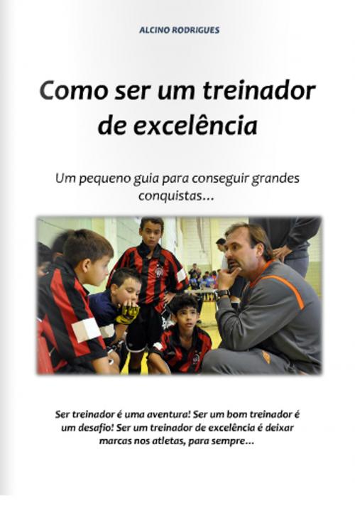 Cover of the book Como ser um treinador de excelência by Alcino Rodrigues, Alcino Rodrigues