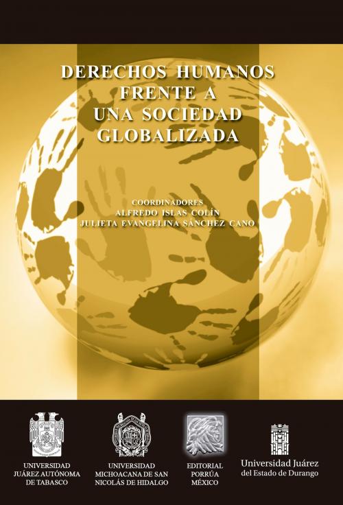 Cover of the book Derechos humanos frente a una sociedad globalizada by Alfredo Islas Colín (Coordinador), Julieta Evangelina Sánchez Cano (Coordinador), Editorial Porrúa México / Universidad Juárez Autónoma de Tabasco / Universidad Michoacana de San Nicolás de Hidalgo / Universidad Juárez del Estado de Durango