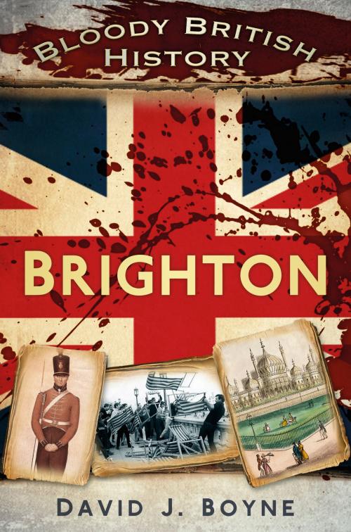 Cover of the book Bloody British History: Brighton by David J. Boyne, The History Press