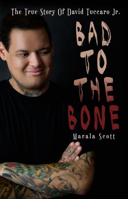 Cover of the book Bad To The Bone - The True Story Of David Tuccaro Jr. by Marala Scott, Seraph Books, LLC