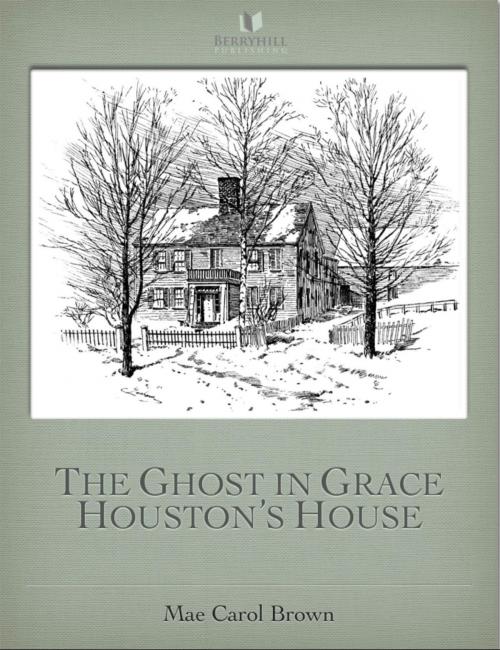 Cover of the book The Ghost In Grace Houston's House by Mae Carol Brown, Berryhill Publishing LLC