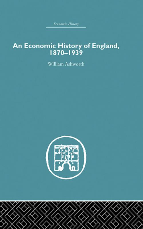 Cover of the book An Economic History of England 1870-1939 by William Ashworth, Taylor and Francis