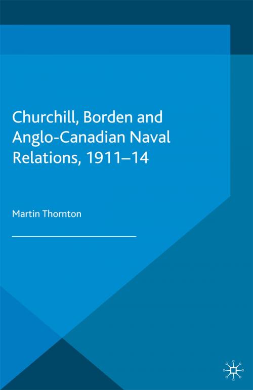 Cover of the book Churchill, Borden and Anglo-Canadian Naval Relations, 1911-14 by Martin Thornton, Palgrave Macmillan UK