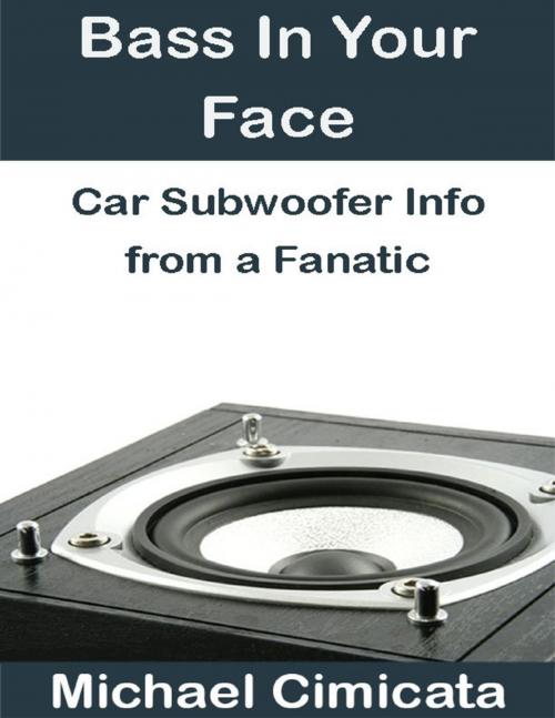 Cover of the book Bass In Your Face: Car Subwoofer Info from a Fanatic by Michael Cimicata, Lulu.com