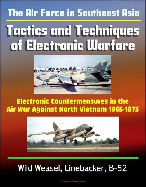 Cover of the book The Air Force in Southeast Asia: Tactics and Techniques of Electronic Warfare - Electronic Countermeasures in the Air War Against North Vietnam 1965-1973 - Wild Weasel, Linebacker, B-52 by Progressive Management, Progressive Management