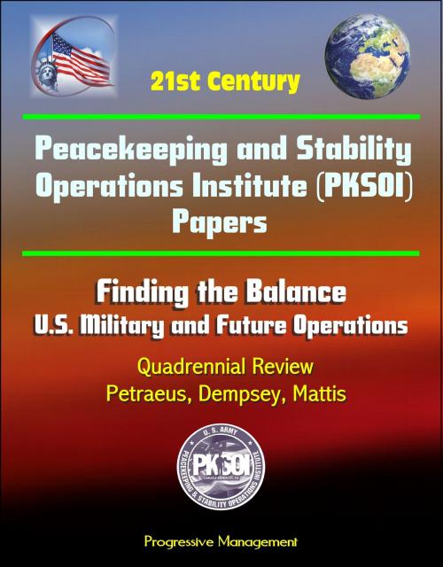 Cover of the book 21st Century Peacekeeping and Stability Operations Institute (PKSOI) Papers - Finding the Balance: U.S. Military and Future Operations, Quadrennial Review, Petraeus, Dempsey, Mattis by Progressive Management, Progressive Management