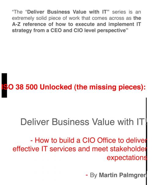 Cover of the book ISO 38500 Unlocked (The Missing Pieces): Deliver Business Value with IT! – How to Build a CIO Office to Deliver Effective IT Services and Meet Stakeholder Expectations by Martin Palmgren, Martin Palmgren