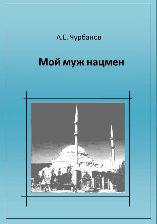 Cover of the book Мой муж нацмен by Алексей Чурбанов, Алексей Чурбанов