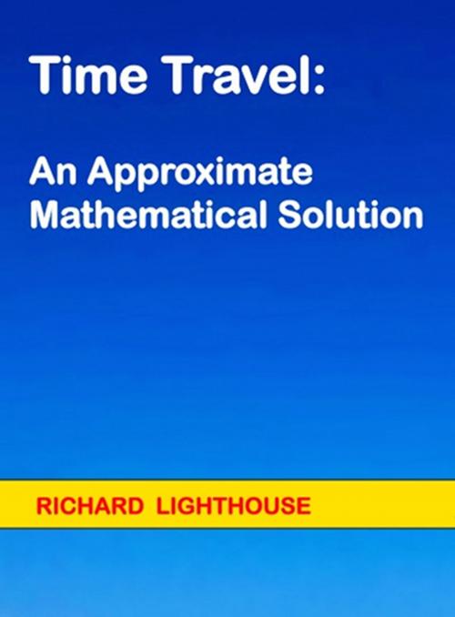 Cover of the book Time Travel: An Approximate Mathematical Solution by Richard Lighthouse, Richard Lighthouse