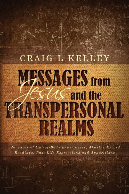 Cover of the book Messages from Jesus and the Transpersonal Realms: Journals of Out-of-Body Experiences, Akashic Record Readings, Past Life Regressions and Apparitions by Craig Kelley, Craig Kelley