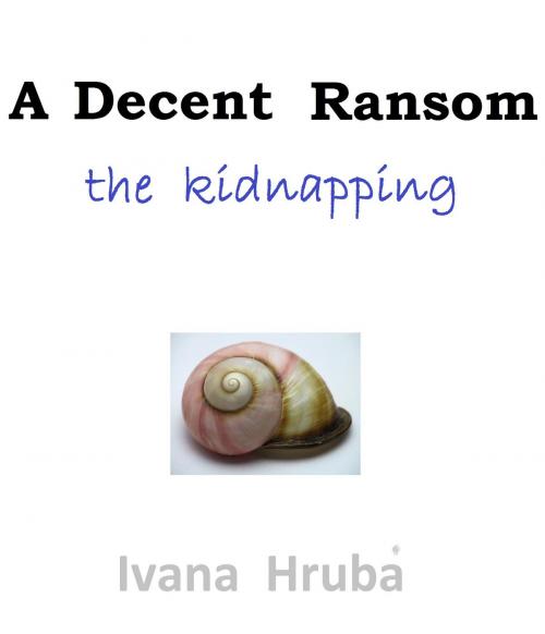 Cover of the book A Decent Ransom: the Kidnapping by Ivana Hruba, Ivana Hruba