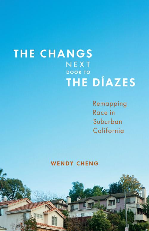 Cover of the book The Changs Next Door to the Díazes by Wendy Cheng, University of Minnesota Press