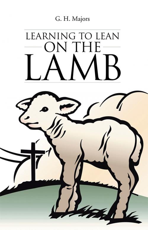 Cover of the book Learning to Lean on the Lamb by G. H. Majors, WestBow Press