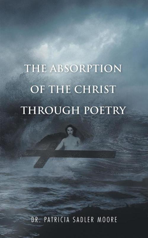 Cover of the book The Absorption of the Christ Through Poetry by Dr. Patricia Sadler Moore, iUniverse