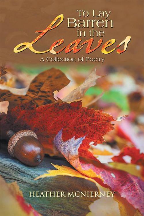 Cover of the book To Lay Barren in the Leaves by Heather Mcnierney, AuthorHouse