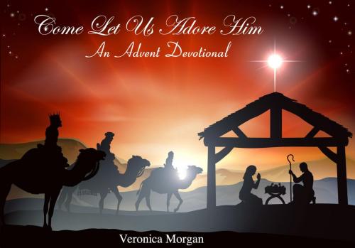 Cover of the book Come Let Us Adore Him: An Advent Devotional by Veronica Morgan, L.N. Thompson, Carrie Holland, Morgan & Baines Books