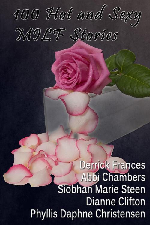 Cover of the book 100 Hot and Sexy MILF Stories xxx by Derrick Frances, Abbi Chambers, Dianne Clifton, Phyllis Daphne Christensen, Siobhan Marie Steen, Fulbright Books