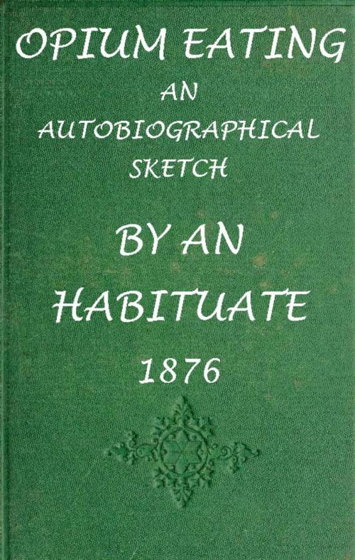 Cover of the book Opium Eating: An Autobiographical Sketch by an Habituate by A Habituate, Maine Book Barn Publishing