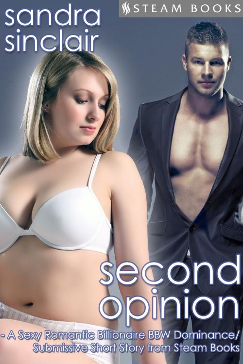 Cover of the book Second Opinion - A Sexy Romantic Billionaire BBW Dominance/Submissive Short Story from Steam Books by Sandra Sinclair, Steam Books, Steam Books