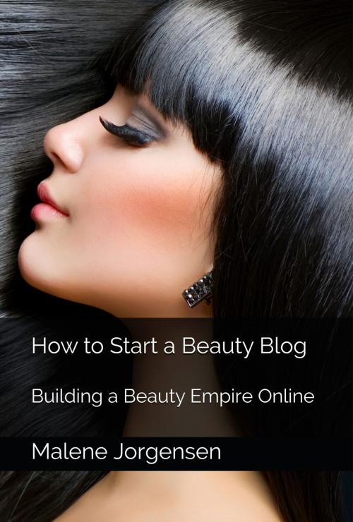 Cover of the book How to Start a Beauty Blog: Building a Beauty Empire by Malene Jorgensen, One Door Press