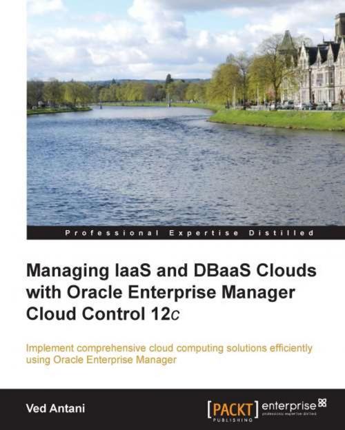 Cover of the book Managing IaaS and DBaaS Clouds with Oracle Enterprise Manager Cloud Control 12c by Ved Antani, Packt Publishing