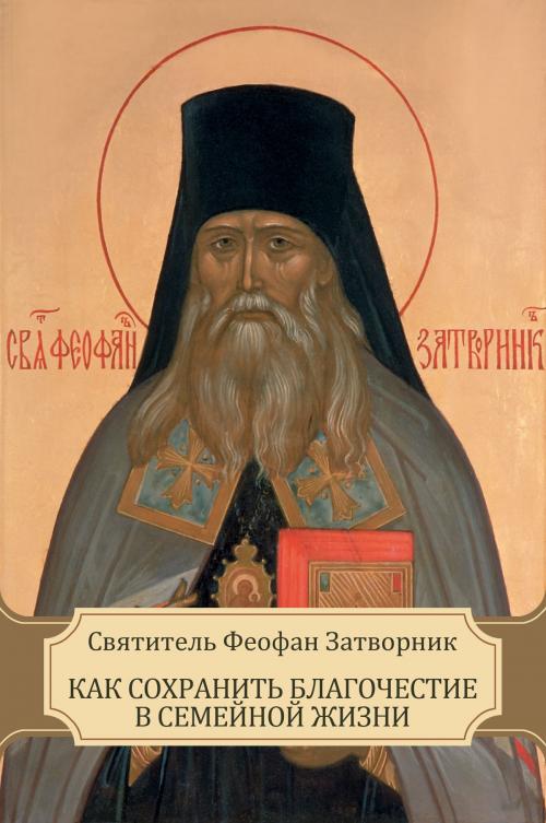 Cover of the book Как сохранить благочестие в семейной жизни by Святитель Феофан  Затворник, Glagoslav E-Publications