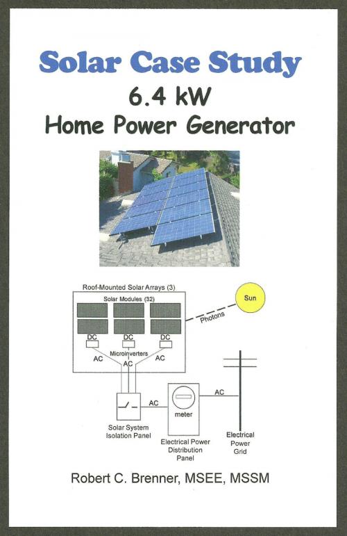 Cover of the book Solar Case Study: 6.4 kW Home Power Generator by Robert C. Brenner, Robert C. Brenner