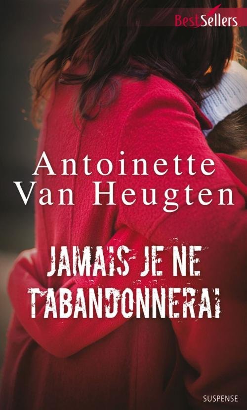 Cover of the book Jamais je ne t'abandonnerai by Antoinette Van Heugten, Harlequin