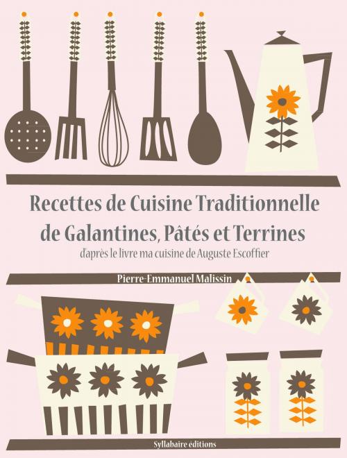 Cover of the book Recettes de Cuisine Traditionnelle de Galantines, Pâtés et Terrines by Auguste Escoffier, Pierre-Emmanuel Malissin, Syllabaire éditions