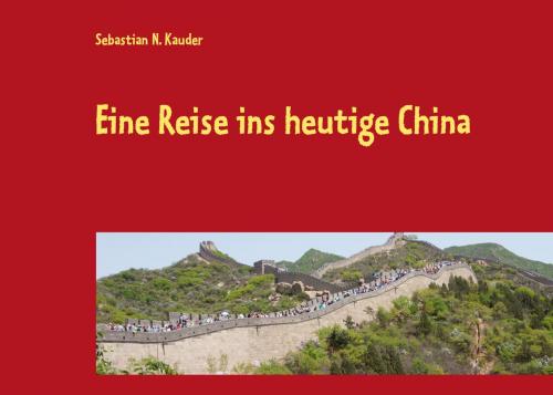 Cover of the book Eine Reise ins heutige China by Sebastian N. Kauder, Books on Demand