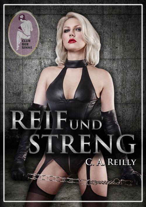 Cover of the book Reif und streng, Teil 1 by C. A. Reilly, Club der Sinne