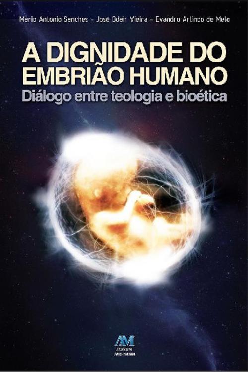 Cover of the book A dignidade do embrião humano by Mário Antonio Sanches, José Odair Vieira, Evandro Arlindo de Melo, Editora Ave-Maria