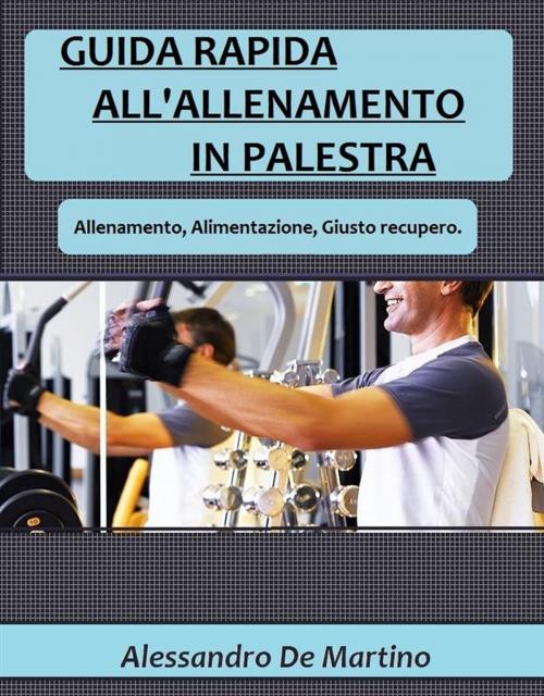 Cover of the book Guida rapida all'allenamento in palestra by Alessandro De Martino, Alessandro De Martino