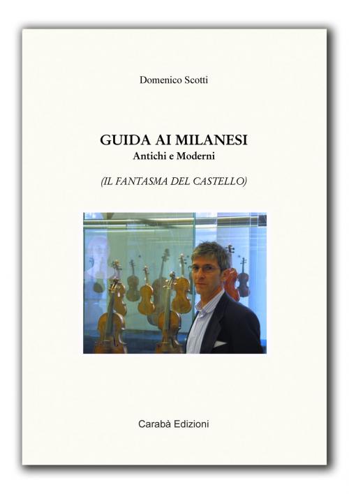 Cover of the book GUIDA AI MILANESI ANTICHI E MODERNI by Domenico Scotti, Caraba' srl Edizioni