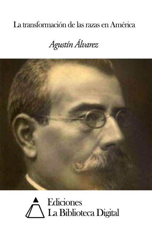 Cover of the book La transformación de las razas en América by Agustín Álvarez, Ediciones la Biblioteca Digital