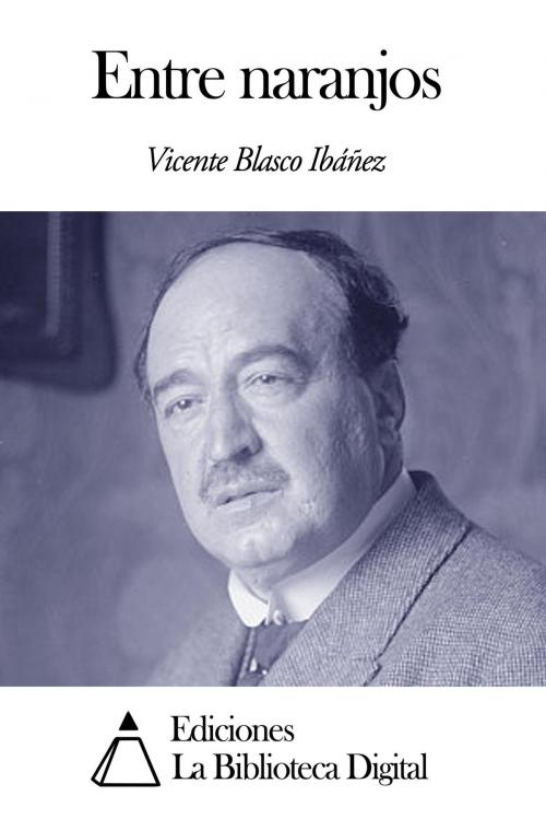 Cover of the book Entre naranjos by Vicente Blasco Ibáñez, Ediciones la Biblioteca Digital